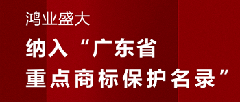喜賀！“鴻業盛大”品牌被納入《廣東省重點商標保護名錄》